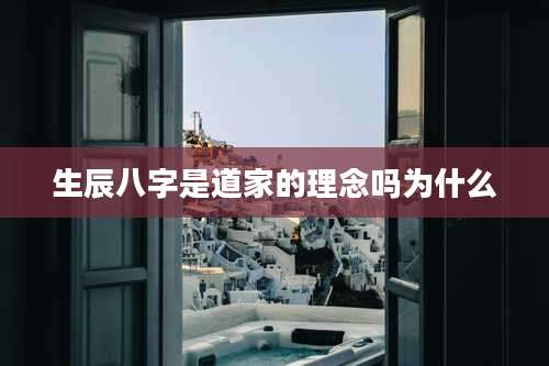 生辰八字是道家的理念吗为什么