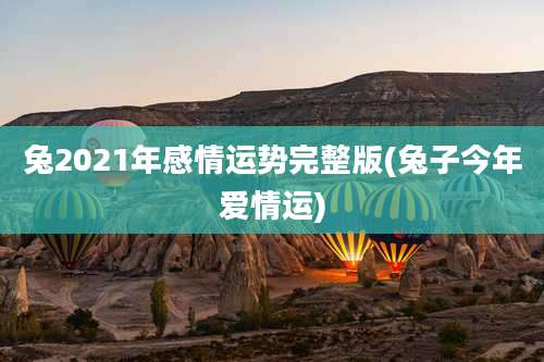 兔2021年感情运势完整版(兔子今年爱情运)