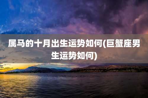 属马的十月出生运势如何(巨蟹座男生运势如何)