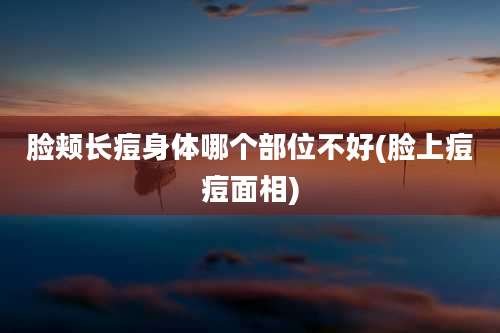 脸颊长痘身体哪个部位不好(脸上痘痘面相)