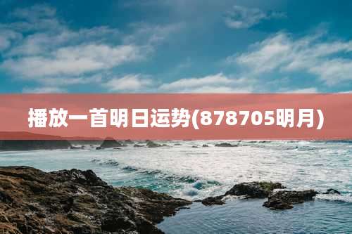 播放一首明日运势(878705明月)
