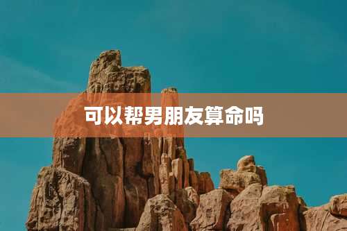 可以帮男朋友算命吗