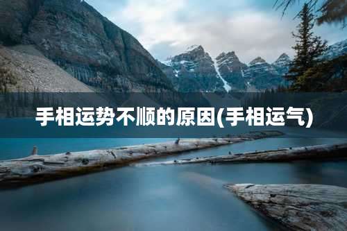 手相运势不顺的原因(手相运气)