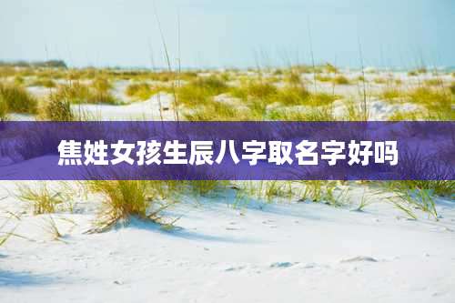 焦姓女孩生辰八字取名字好吗