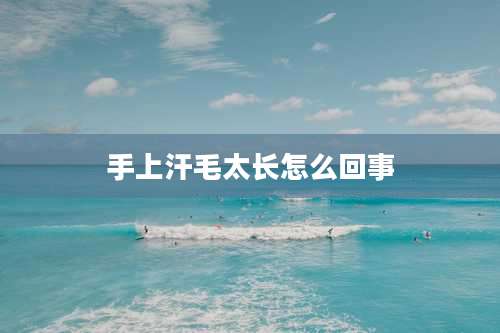 手上汗毛太长怎么回事