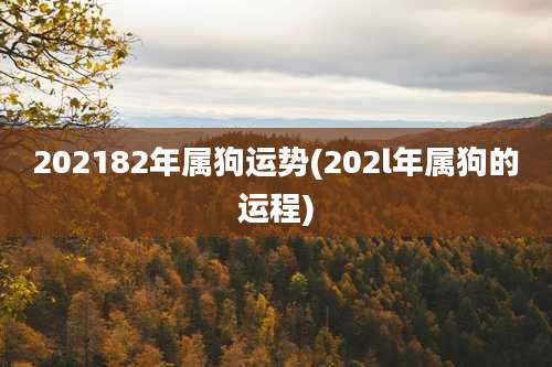 202182年属狗运势(202l年属狗的运程)