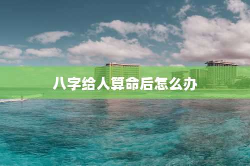 八字给人算命后怎么办