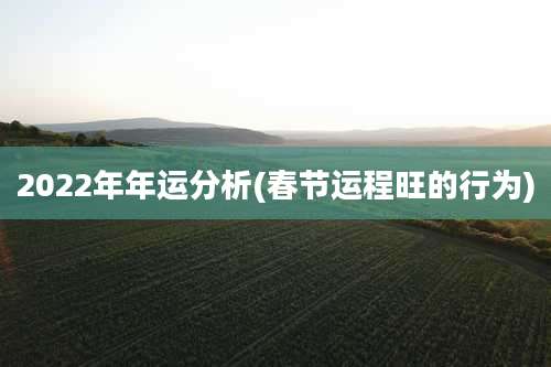 2022年年运分析(春节运程旺的行为)