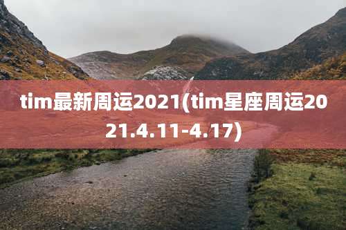 tim最新周运2021(tim星座周运2021.4.11-4.17)