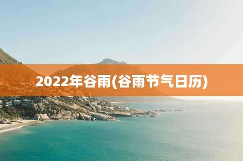 2022年谷雨(谷雨节气日历)