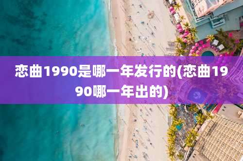 恋曲1990是哪一年发行的(恋曲1990哪一年出的)