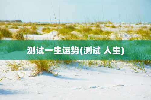 测试一生运势(测试 人生)