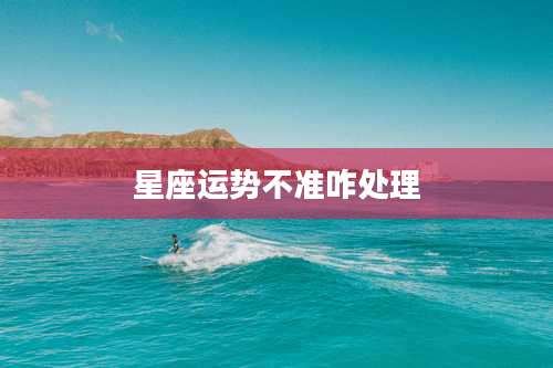 星座运势不准咋处理