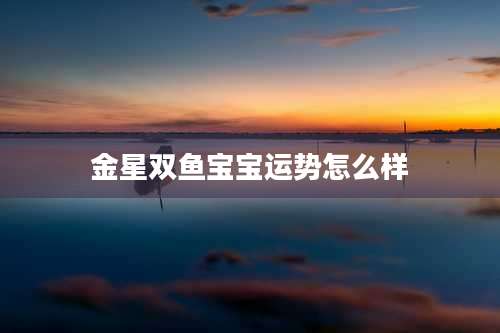 金星双鱼宝宝运势怎么样