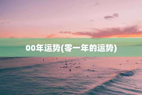 00年运势(零一年的运势)