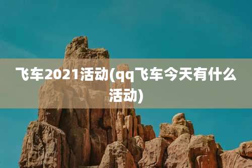 飞车2021活动(qq飞车今天有什么活动)