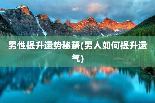 男性提升运势秘籍(男人如何提升运气)