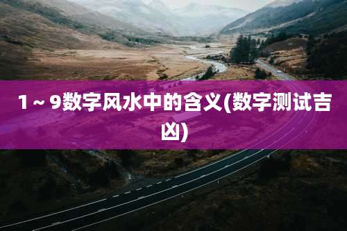 1~9数字风水中的含义(数字测试吉凶)