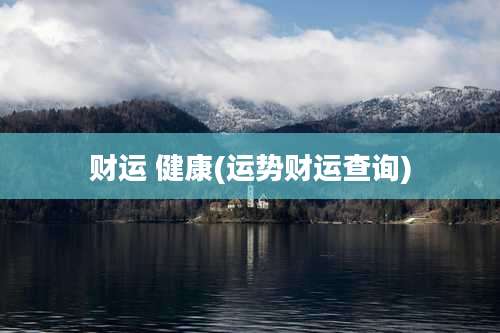 财运 健康(运势财运查询)