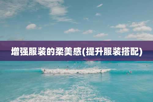 增强服装的柔美感(提升服装搭配)