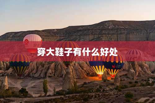 穿大鞋子有什么好处