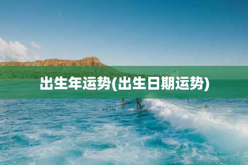 出生年运势(出生日期运势)