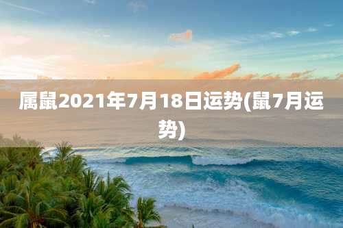 属鼠2021年7月18日运势(鼠7月运势)