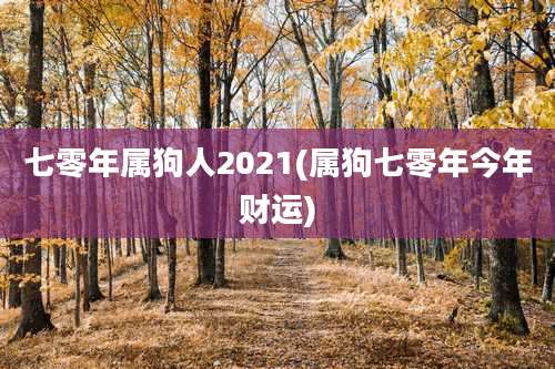 七零年属狗人2021(属狗七零年今年财运)