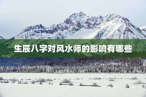 生辰八字对风水师的影响有哪些