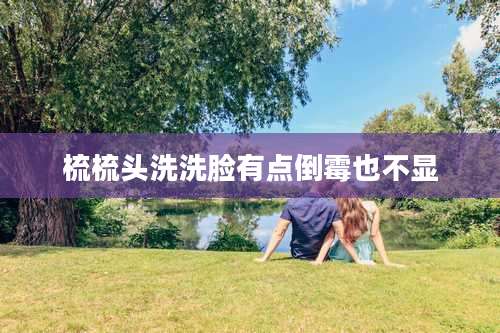 梳梳头洗洗脸有点倒霉也不显