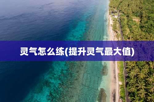 灵气怎么练(提升灵气最大值)