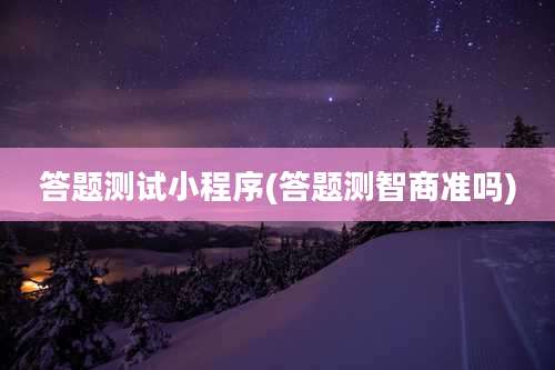答题测试小程序(答题测智商准吗)