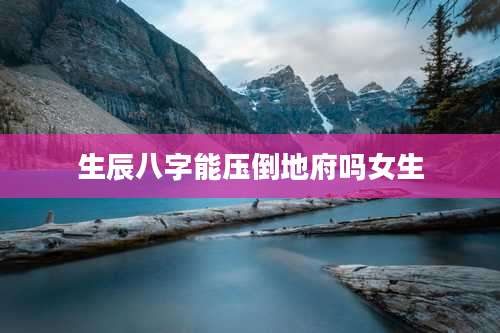 生辰八字能压倒地府吗女生