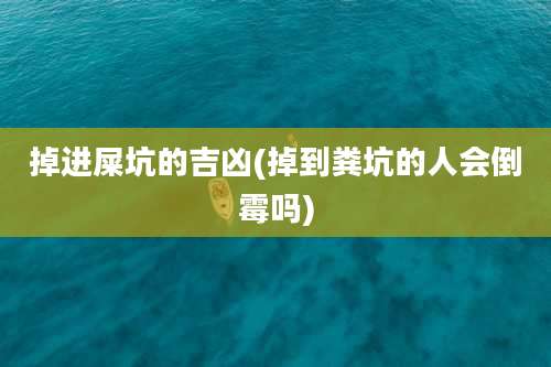 掉进屎坑的吉凶(掉到粪坑的人会倒霉吗)