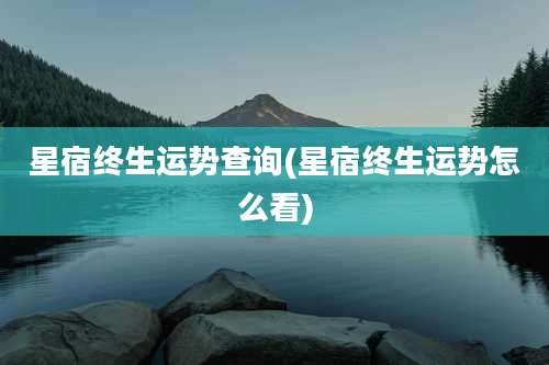 星宿终生运势查询(星宿终生运势怎么看)