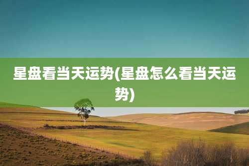 星盘看当天运势(星盘怎么看当天运势)