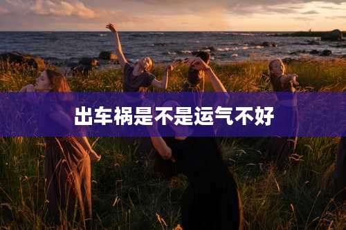 出车祸是不是运气不好