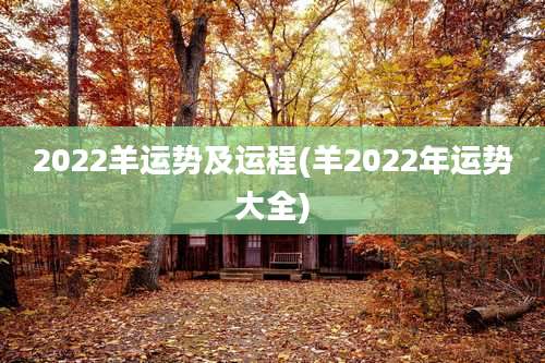 2022羊运势及运程(羊2022年运势大全)