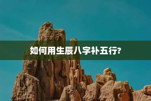 如何用生辰八字补五行?
