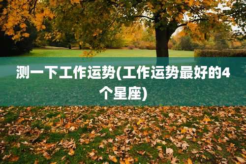测一下工作运势(工作运势最好的4个星座)
