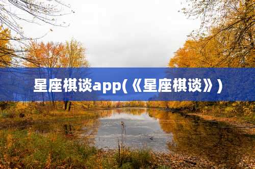 星座棋谈app(《星座棋谈》)
