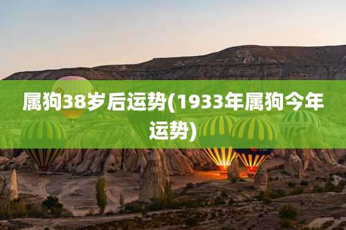 属狗38岁后运势(1933年属狗今年运势)