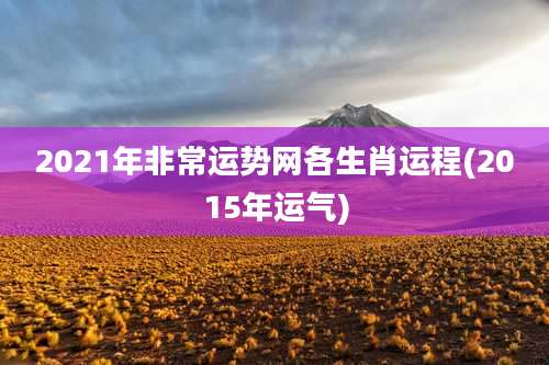 2021年非常运势网各生肖运程(2015年运气)
