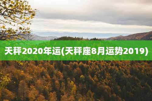 天秤2020年运(天秤座8月运势2019)