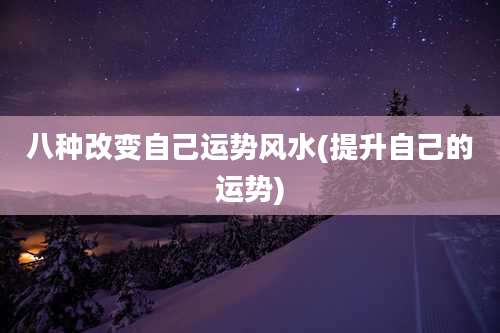 八种改变自己运势风水(提升自己的运势)