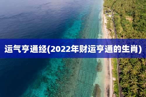 运气亨通经(2022年财运亨通的生肖)