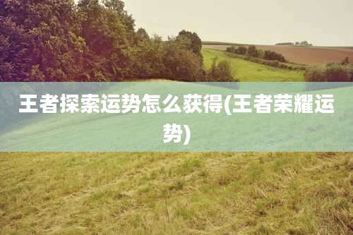 王者探索运势怎么获得(王者荣耀运势)