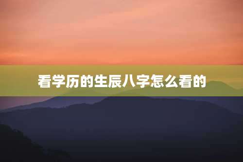 看学历的生辰八字怎么看的