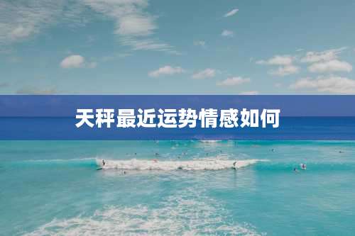 天秤最近运势情感如何