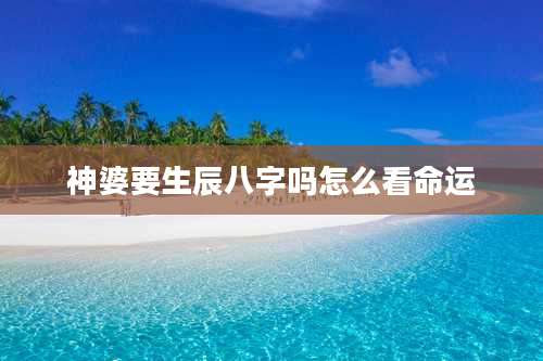 神婆要生辰八字吗怎么看命运
